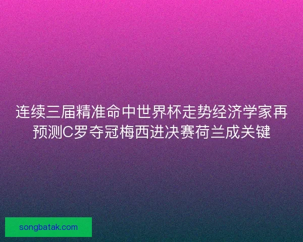 连续三届精准命中世界杯走势经济学家再预测C罗夺冠梅西进决赛荷兰成关键